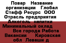 Повар › Название организации ­ Глобал Стафф Ресурс, ООО › Отрасль предприятия ­ Алкоголь, напитки › Минимальный оклад ­ 25 000 - Все города Работа » Вакансии   . Кировская обл.,Леваши д.